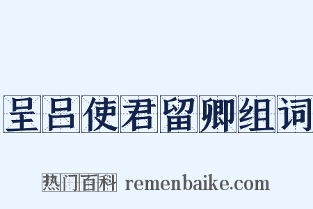 呈吕使君留卿组词是什么意思的图片